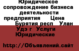 Юридическое сопровождение бизнеса (деятельности предприятия): › Цена ­ 1 000 - Бурятия респ., Улан-Удэ г. Услуги » Юридические   